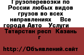 Грузоперевозки по России любых видов грузов во всех направлениях. - Все города Авто » Услуги   . Татарстан респ.,Казань г.